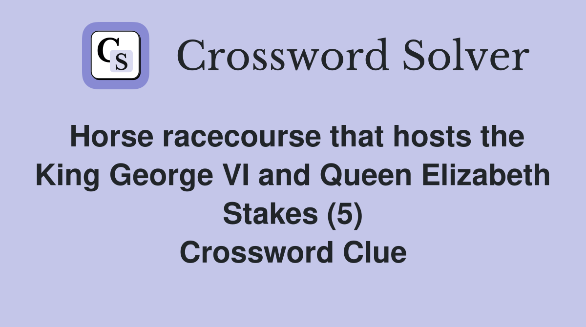 Horse racecourse that hosts the King George VI and Queen Elizabeth Stakes (5) Crossword Clue