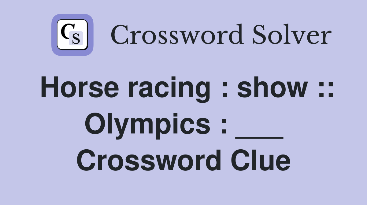 Horse racing : show :: Olympics : ___ Crossword Clue