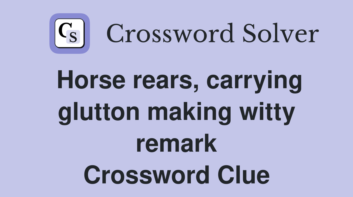 Horse rears, carrying glutton making witty remark Crossword Clue