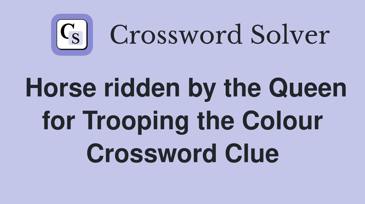 Horse ridden by the Queen for Trooping the Colour Crossword Clue