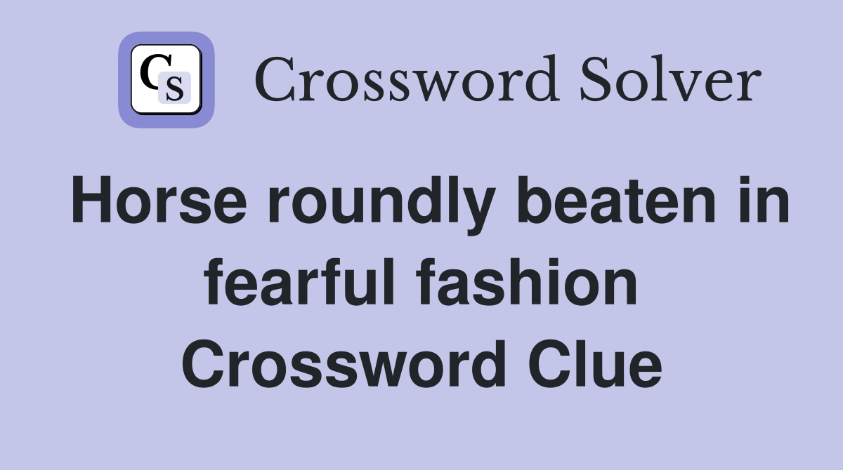 Horse roundly beaten in fearful fashion Crossword Clue