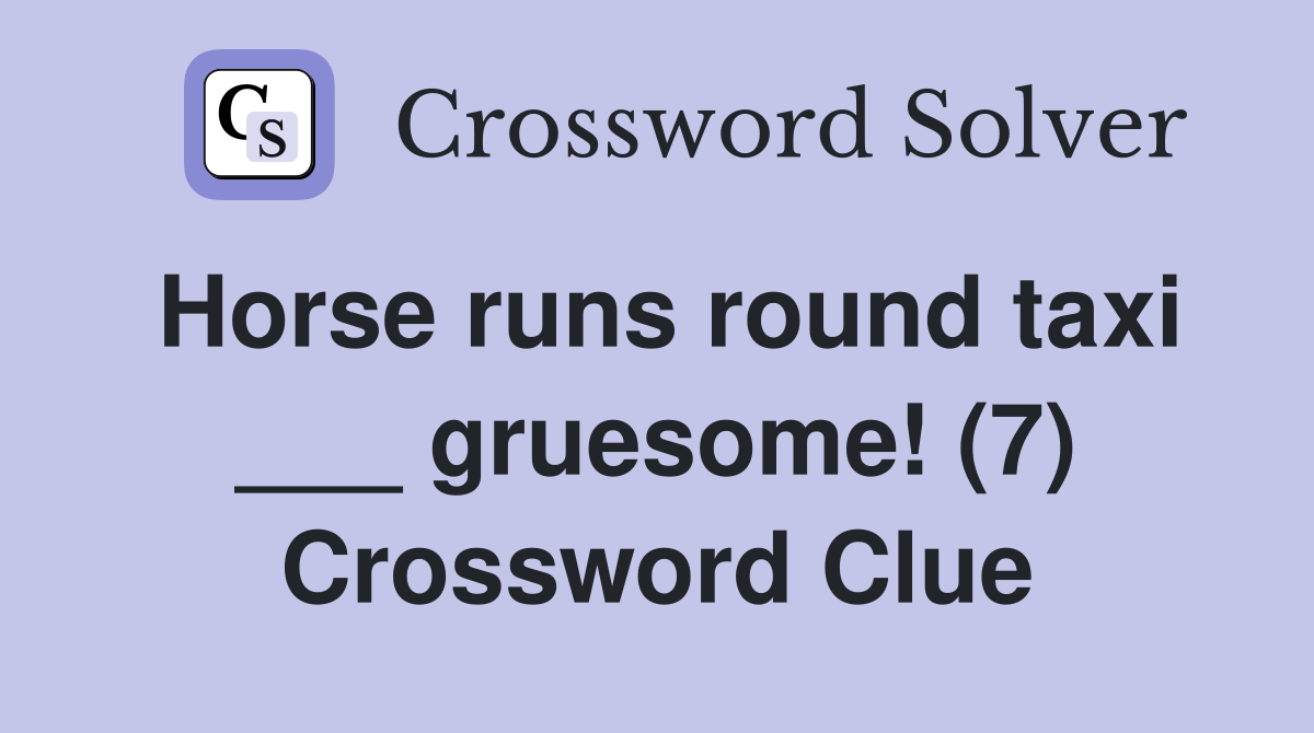 Horse runs round taxi ___ gruesome! (7) Crossword Clue