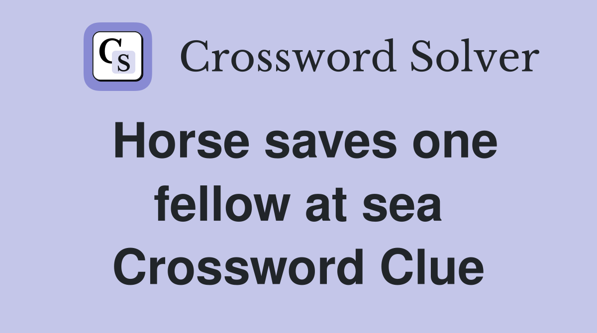 Horse saves one fellow at sea Crossword Clue