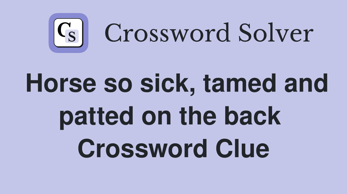 Horse so sick, tamed and patted on the back  Crossword Clue