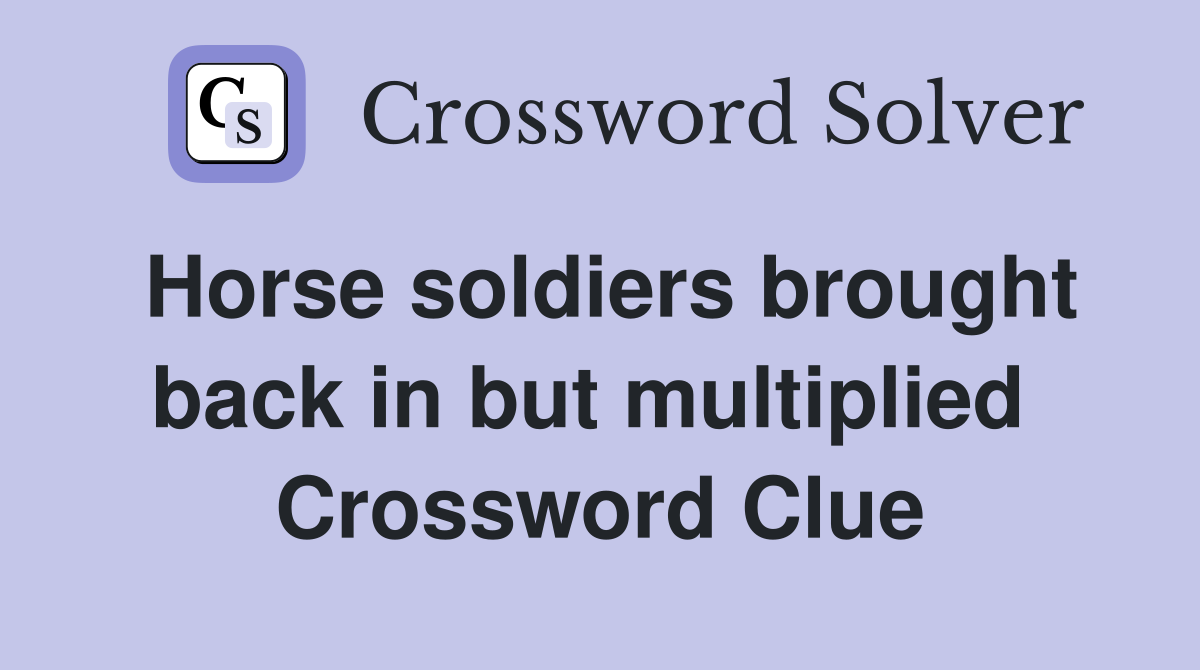 Horse soldiers brought back in but multiplied  Crossword Clue