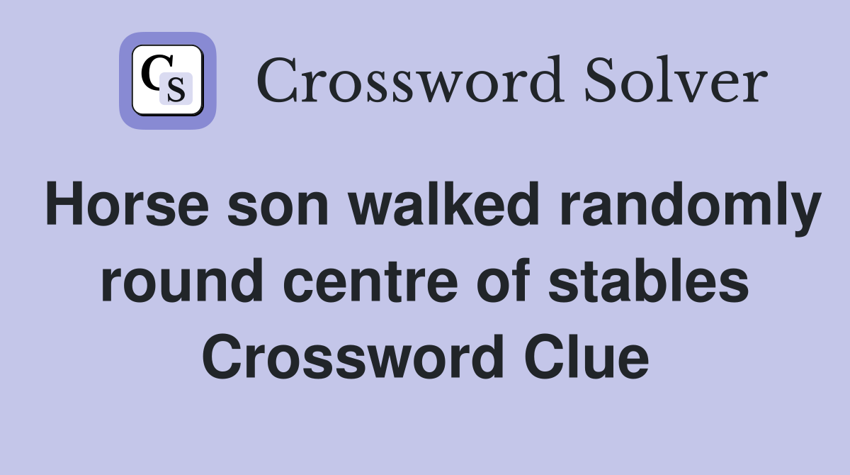 Horse son walked randomly round centre of stables Crossword Clue