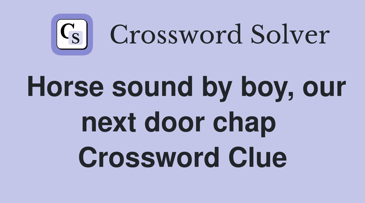 Horse sound by boy, our next door chap  Crossword Clue