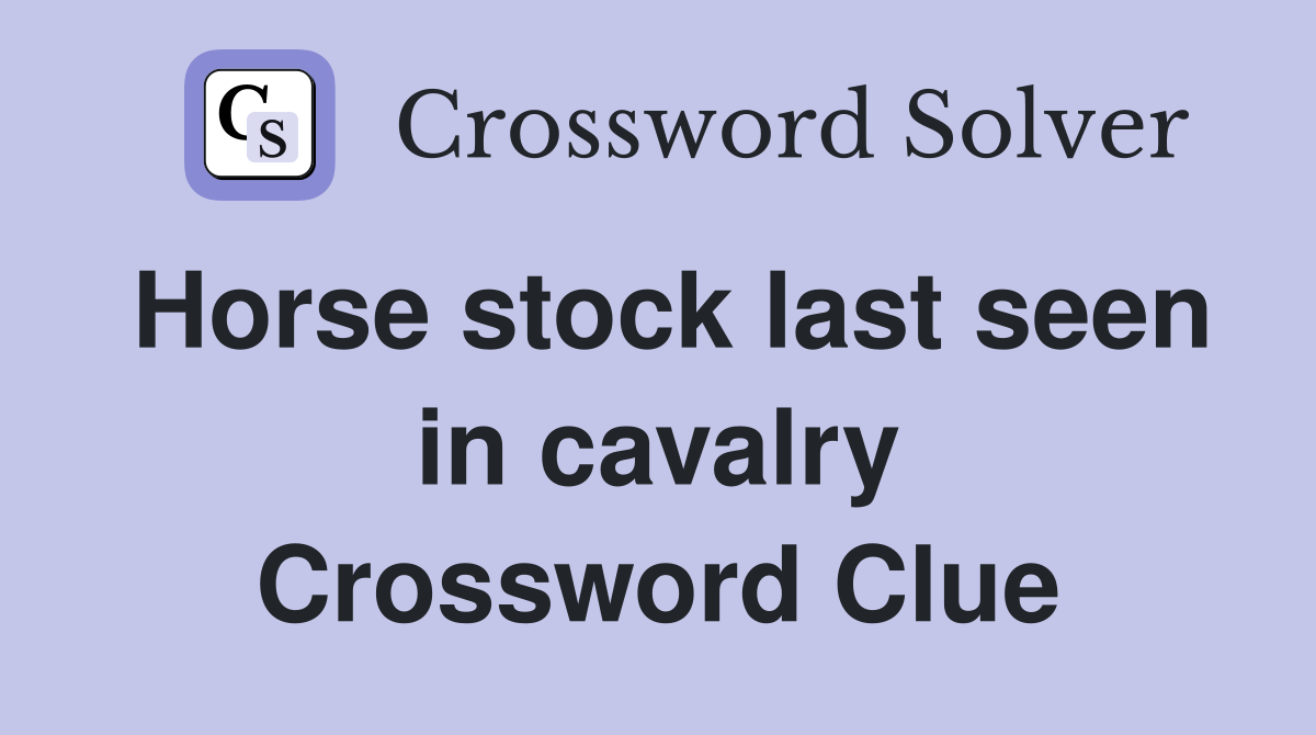 Horse stock last seen in cavalry Crossword Clue