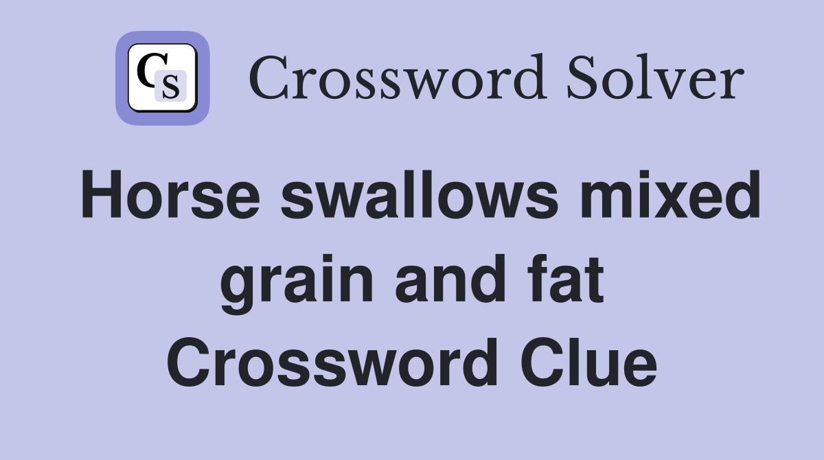 Horse swallows mixed grain and fat Crossword Clue