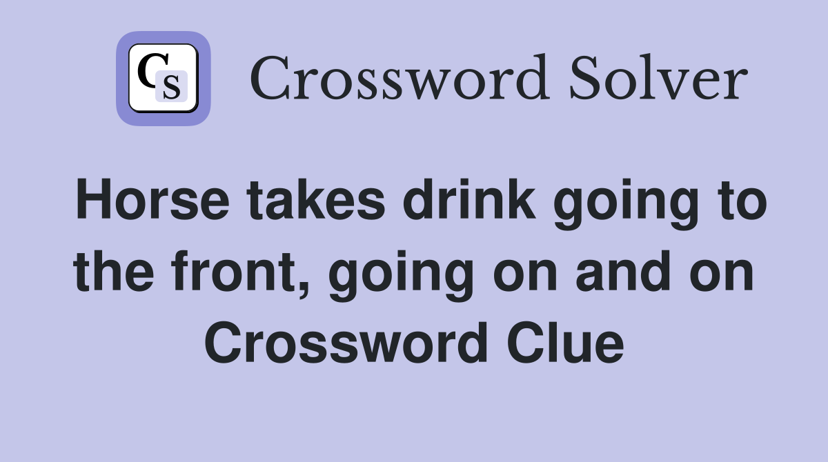 Horse takes drink going to the front, going on and on Crossword Clue