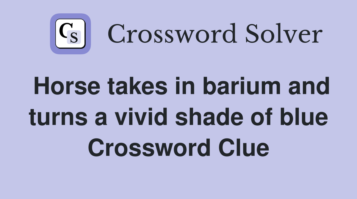 Horse takes in barium and turns a vivid shade of blue Crossword Clue