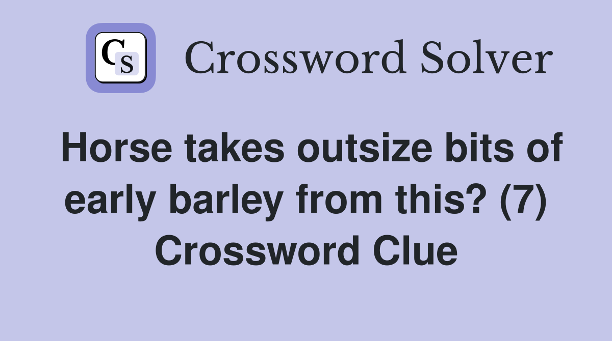 Horse takes outsize bits of early barley from this? (7) Crossword Clue