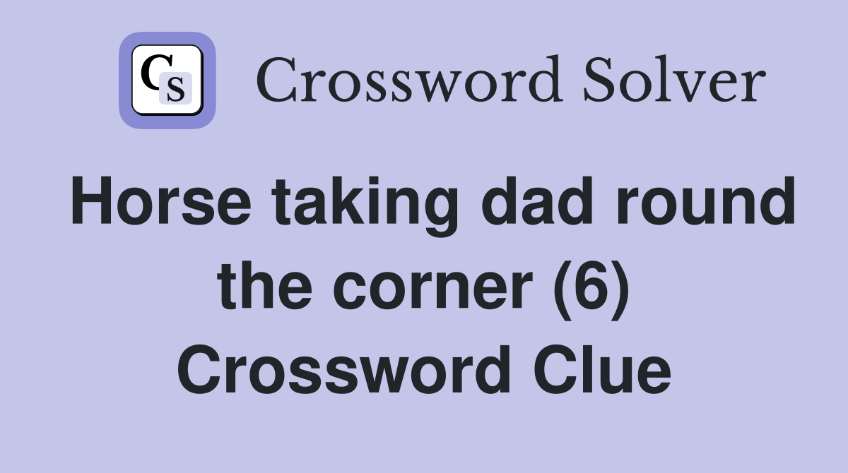 Horse taking dad round the corner (6) Crossword Clue