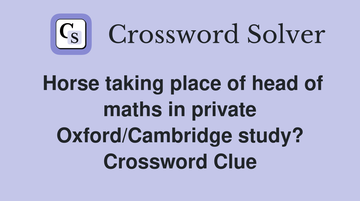Horse taking place of head of maths in private Oxford/Cambridge study? Crossword Clue