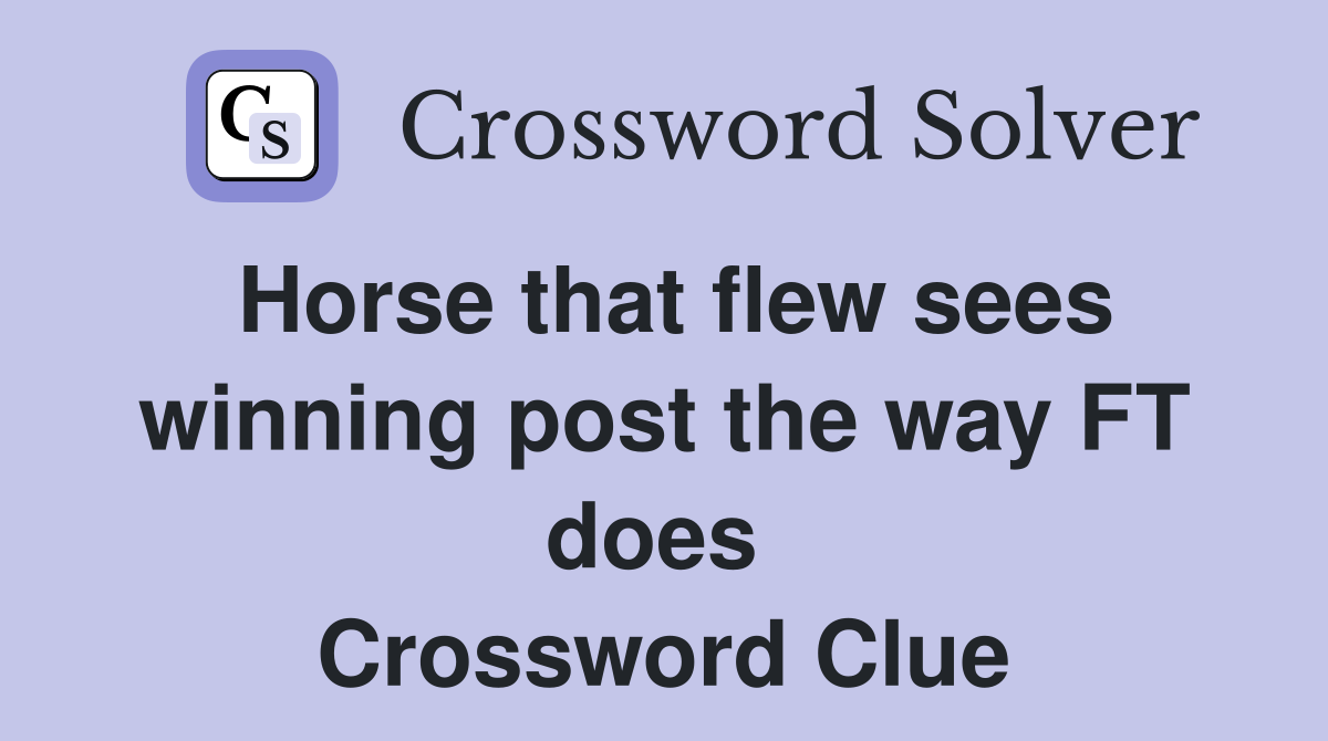 Horse that flew sees winning post the way FT does  Crossword Clue