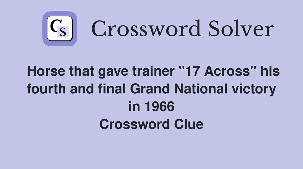 Horse that gave trainer "17 Across" his fourth and final Grand National victory in 1966 Crossword Clue