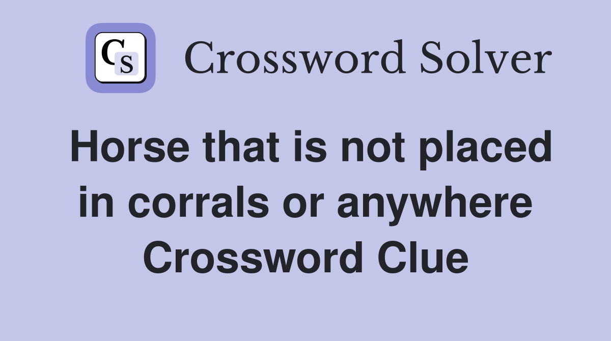 Horse that is not placed in corrals or anywhere Crossword Clue