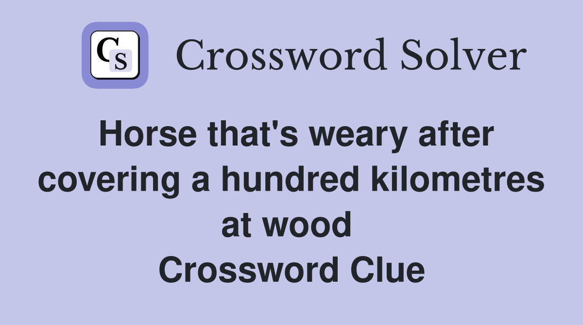 Horse that's weary after covering a hundred kilometres at wood  Crossword Clue