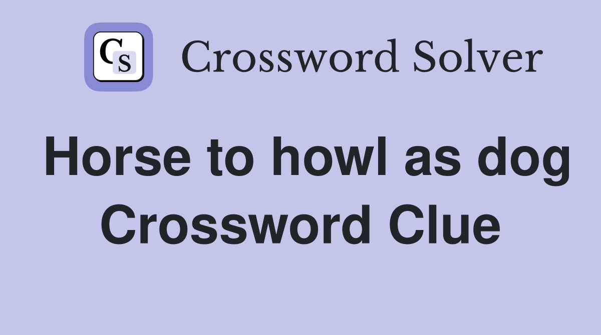 Horse to howl as dog Crossword Clue