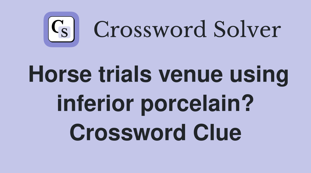 Horse trials venue using inferior porcelain? Crossword Clue