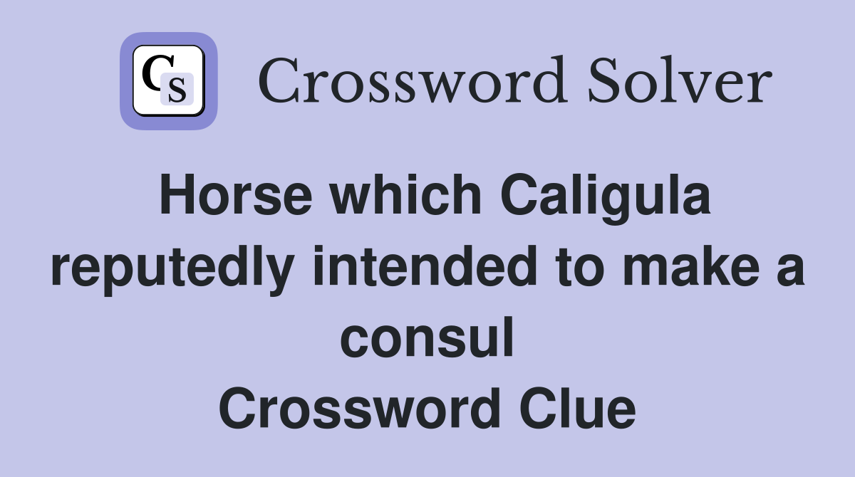 Horse which Caligula reputedly intended to make a consul Crossword Clue