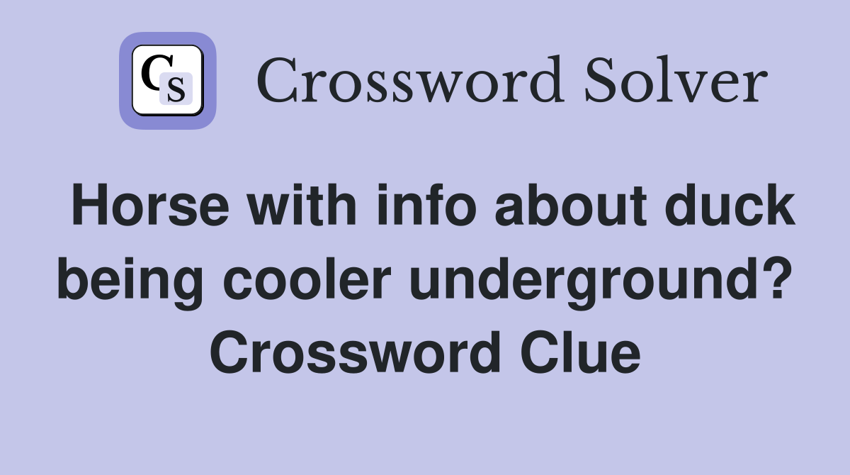 Horse with info about duck being cooler underground? Crossword Clue