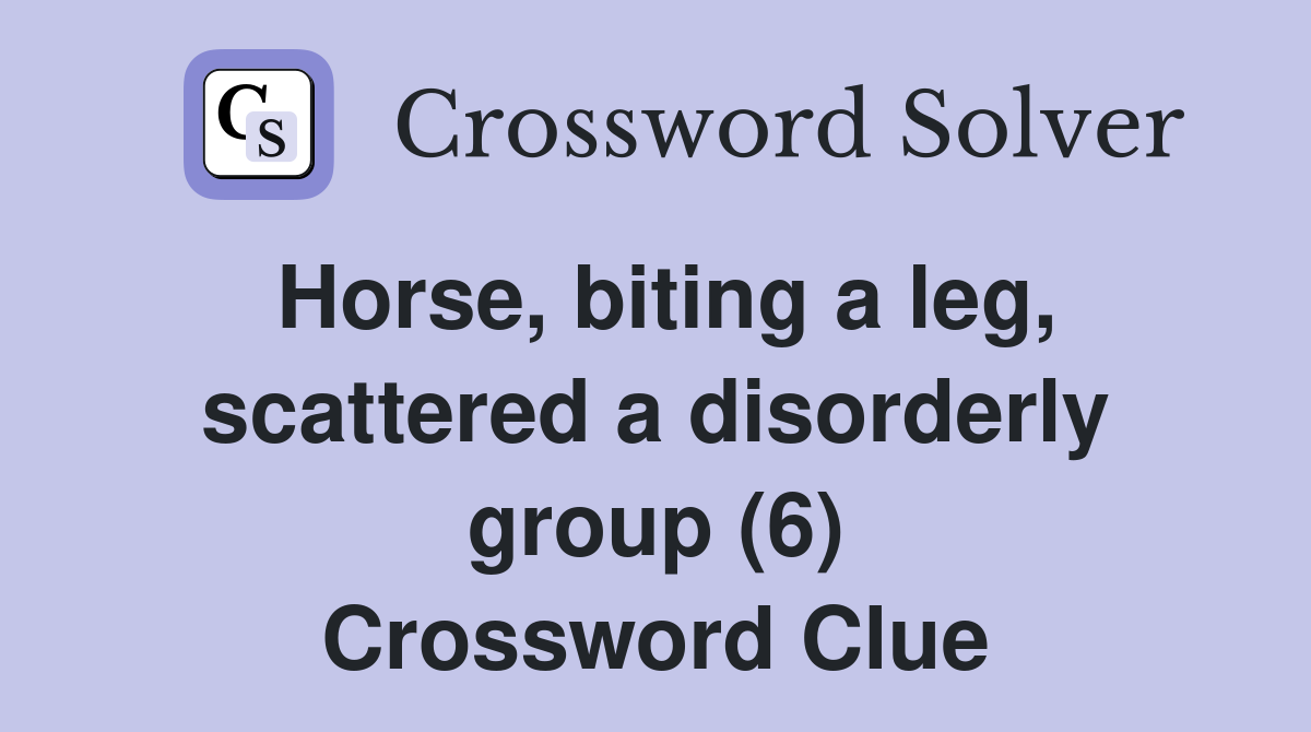 Horse, biting a leg, scattered a disorderly group (6) Crossword Clue