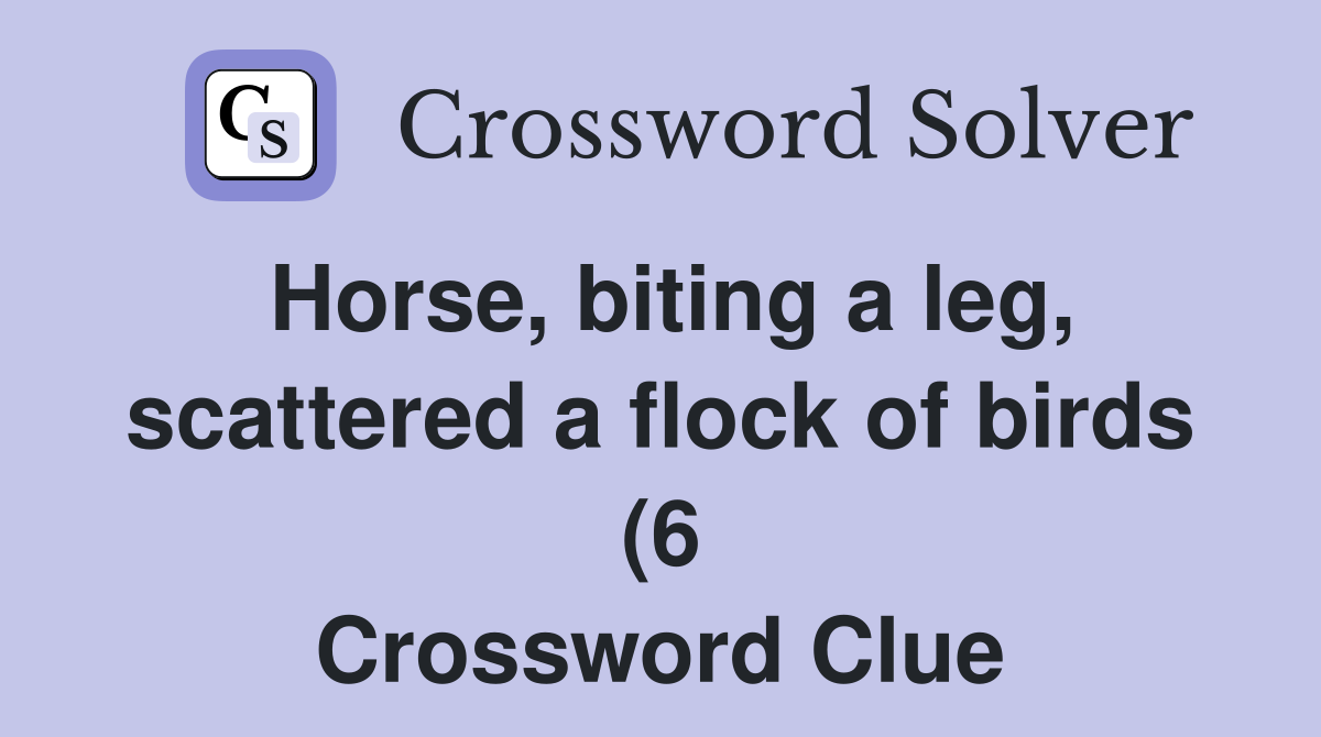 Horse biting a leg scattered a flock of birds (6) Crossword Clue Horse biting a leg scattered a flock of birds (6) Crossword Clue