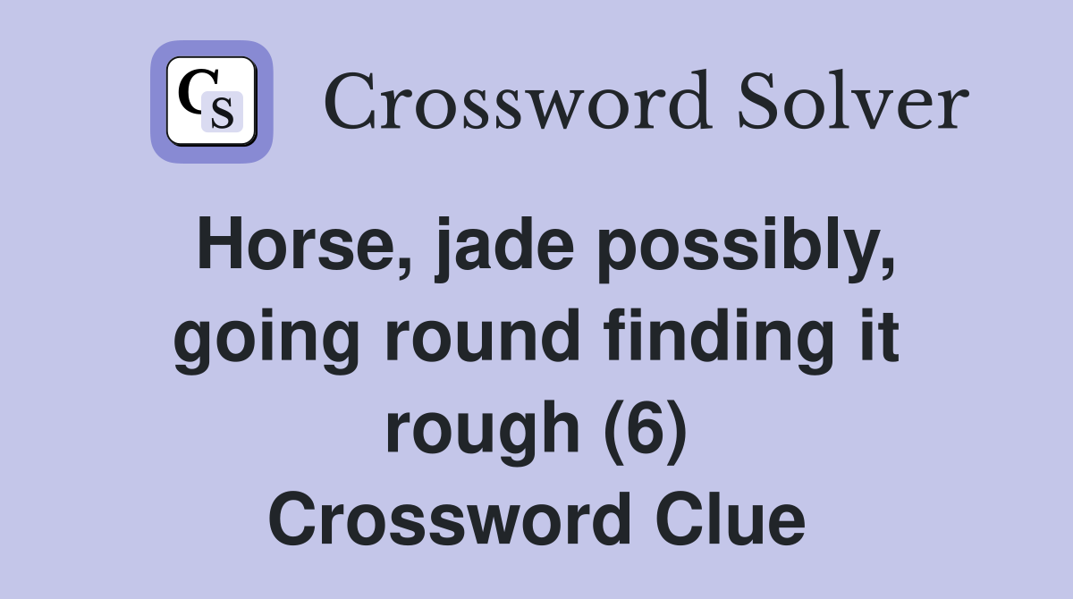 Horse, jade possibly, going round finding it rough (6) Crossword Clue