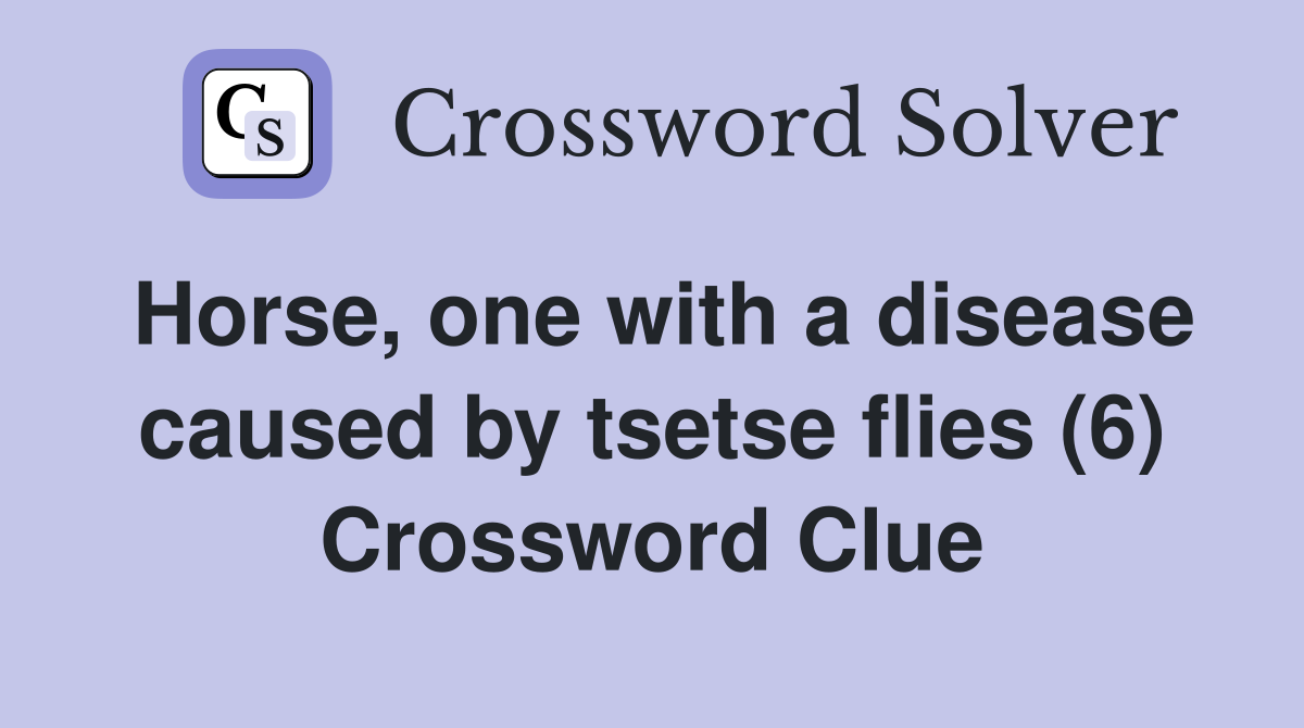 Horse, one with a disease caused by tsetse flies (6) Crossword Clue