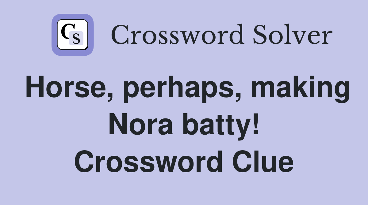 Horse, perhaps, making Nora batty! Crossword Clue