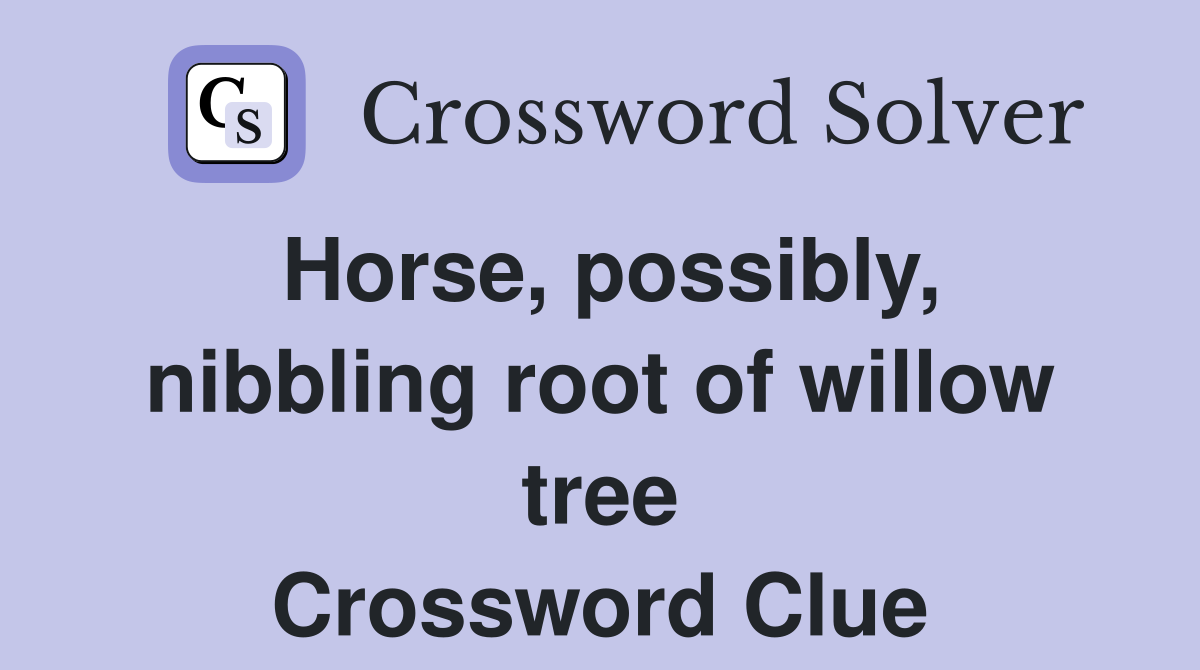 Horse, possibly, nibbling root of willow tree Crossword Clue