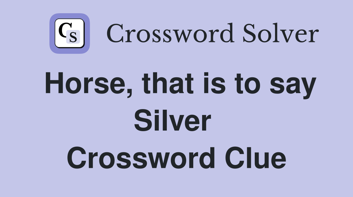 Horse, that is to say Silver  Crossword Clue