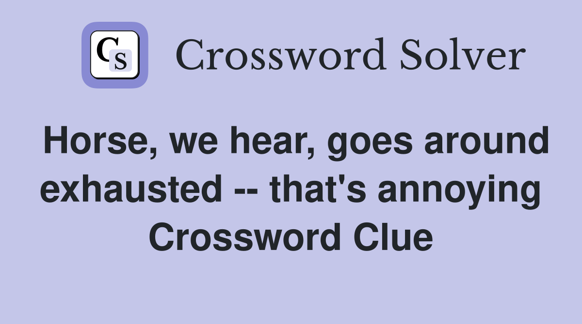 Horse, we hear, goes around exhausted -- that's annoying Crossword Clue