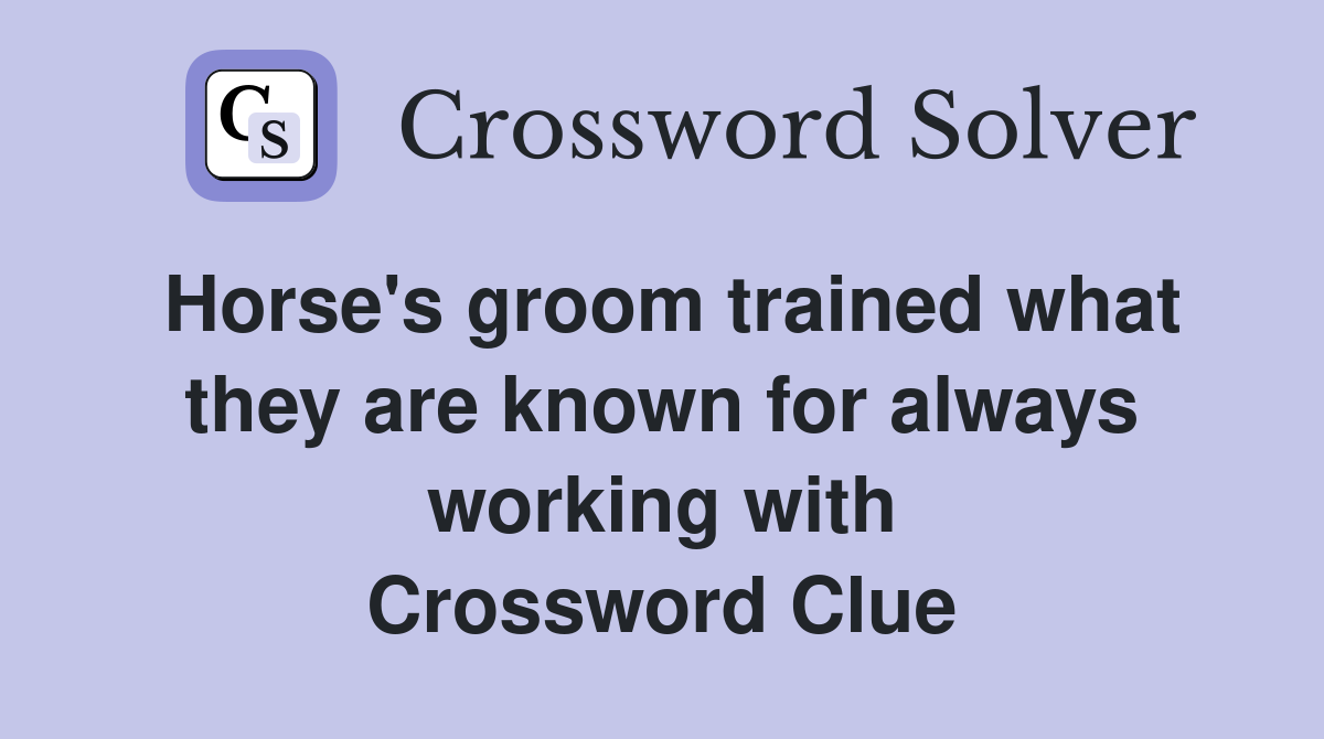 Horse's groom trained what they are known for always working with Crossword Clue