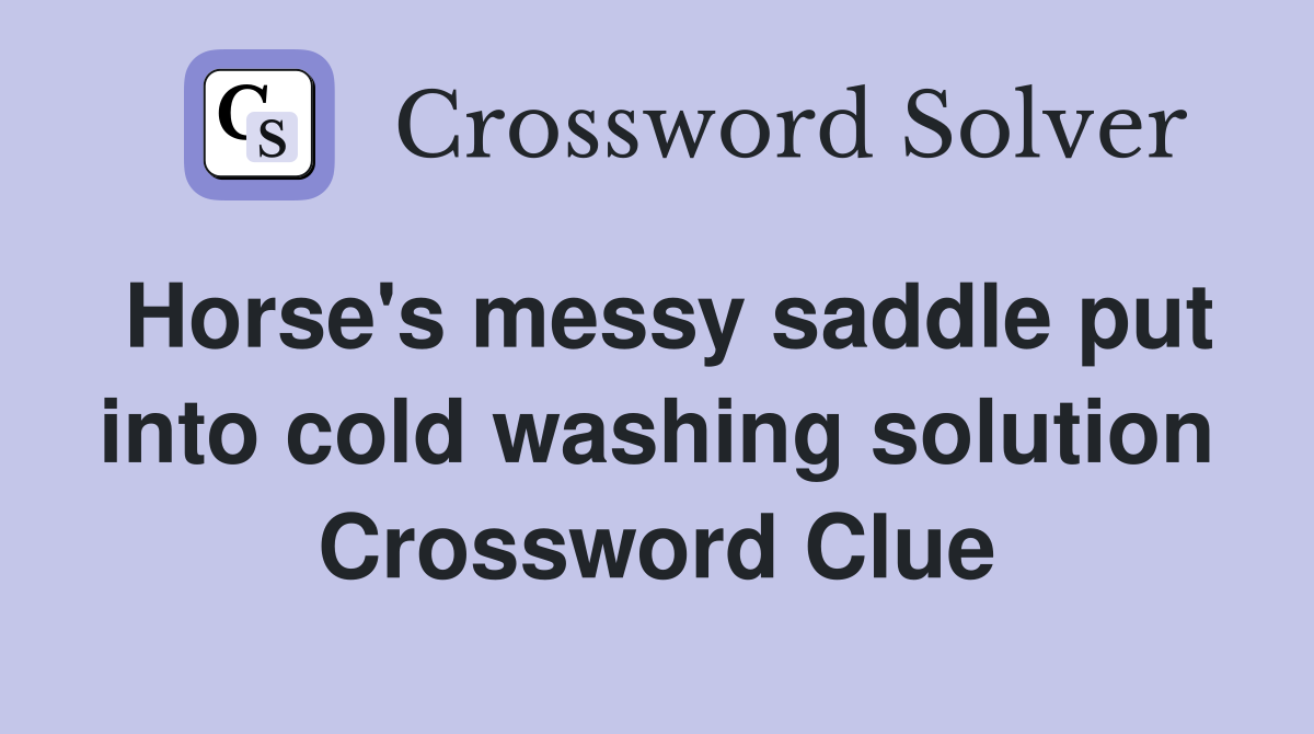 Horse's messy saddle put into cold washing solution Crossword Clue