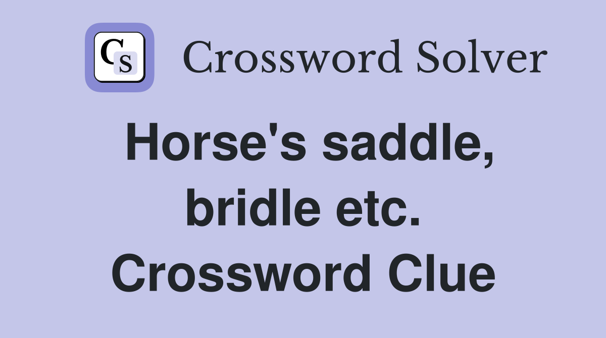 Horse's saddle, bridle etc. Crossword Clue