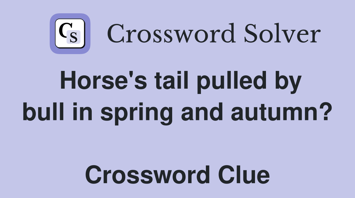 Horse's tail pulled by bull in spring and autumn?  Crossword Clue