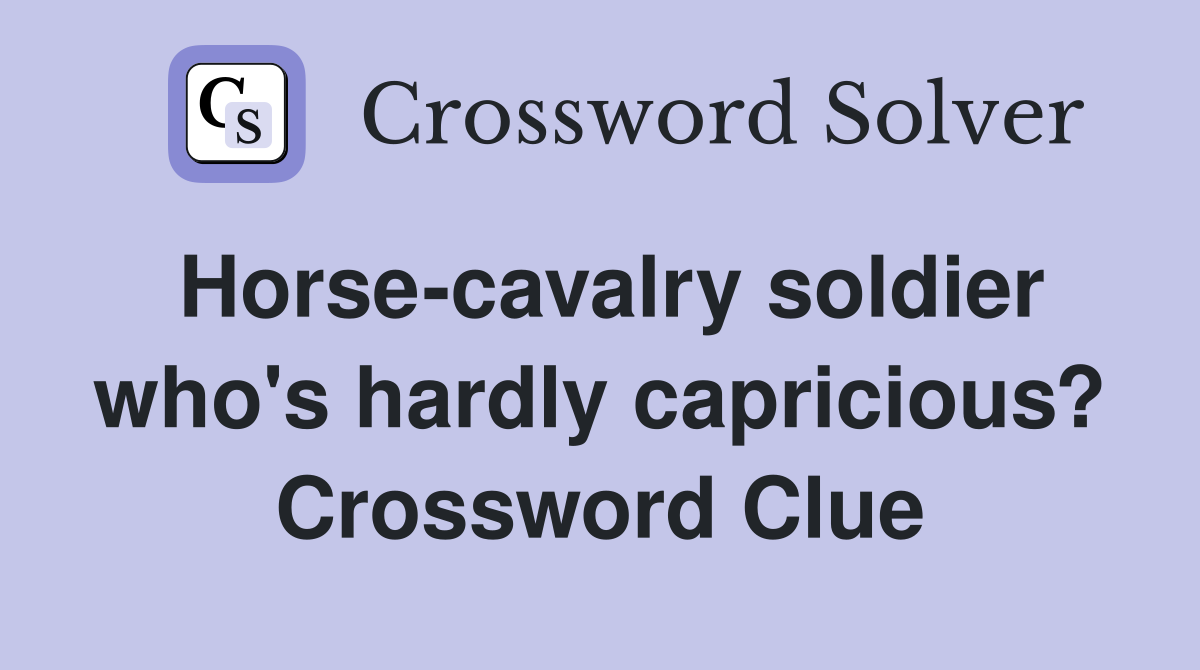 Horse-cavalry soldier who's hardly capricious? Crossword Clue
