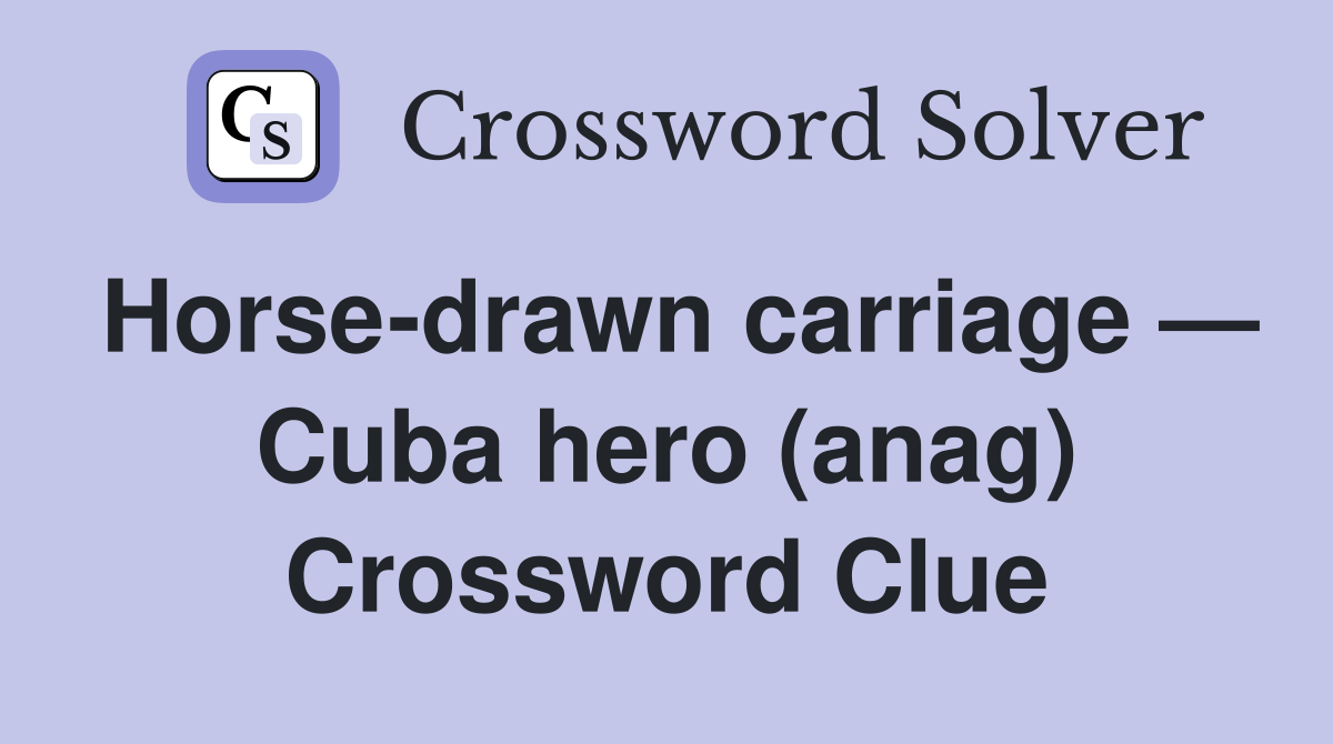 Horse-drawn carriage — Cuba hero (anag) Crossword Clue