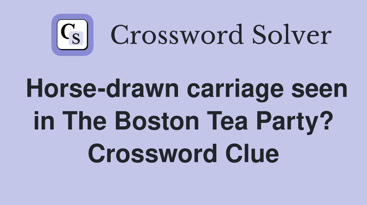 Horse-drawn carriage seen in The Boston Tea Party? Crossword Clue