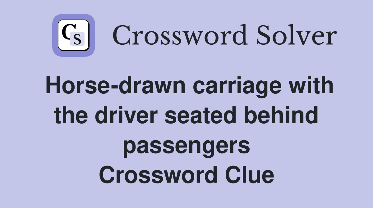 Horse-drawn carriage with the driver seated behind passengers Crossword Clue
