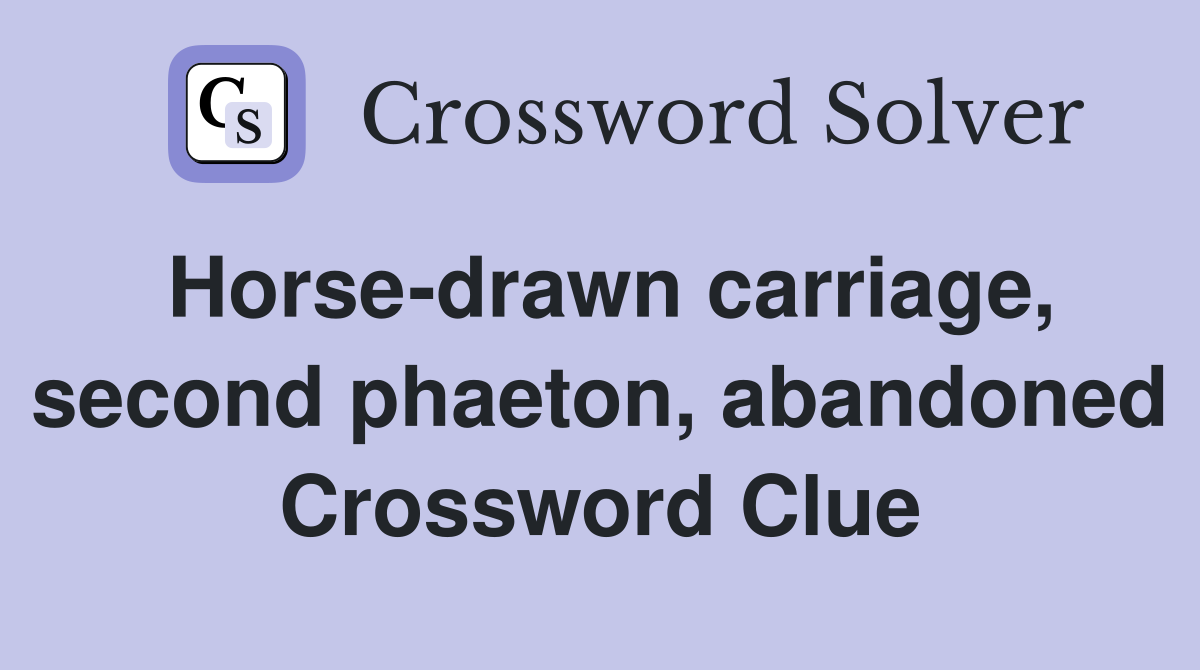 Horse-drawn carriage, second phaeton, abandoned Crossword Clue
