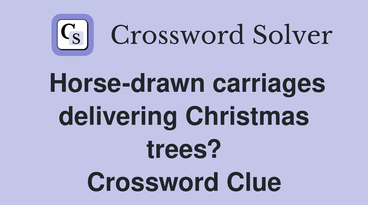 Horse-drawn carriages delivering Christmas trees? Crossword Clue