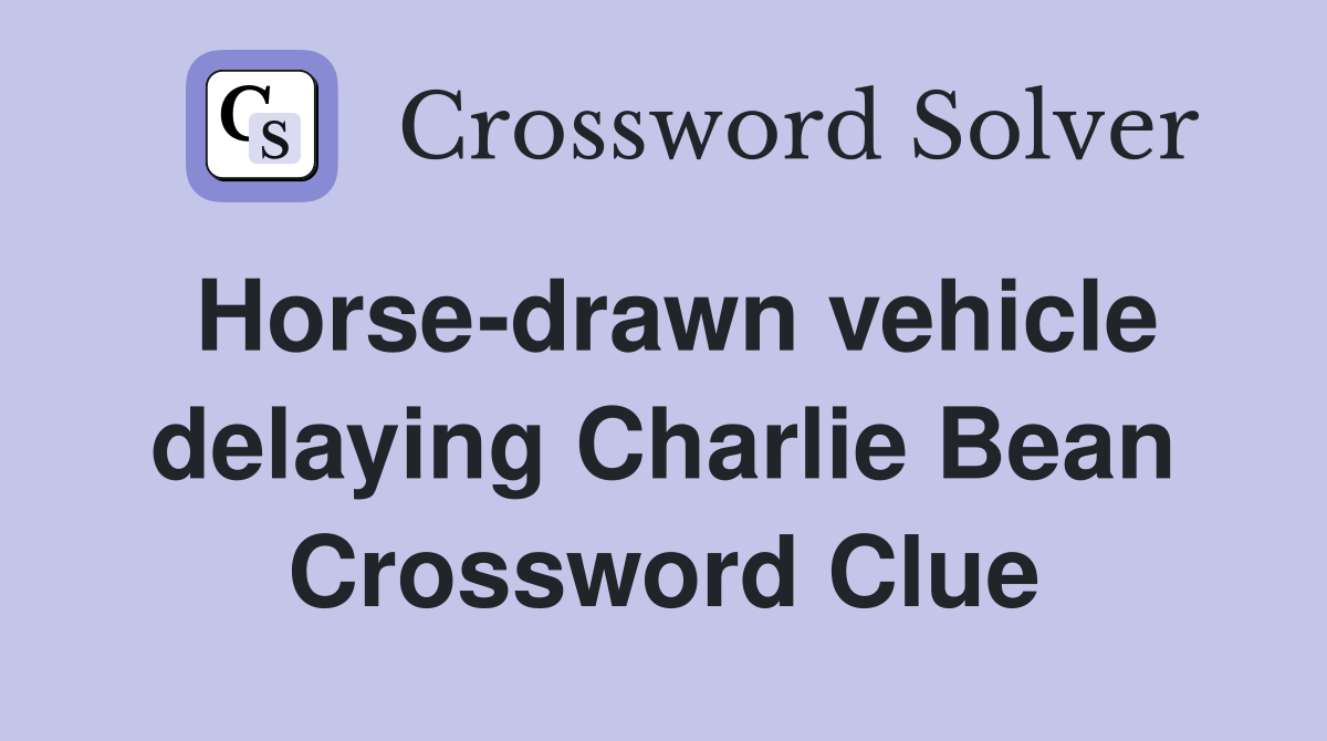 Horse-drawn vehicle delaying Charlie Bean Crossword Clue
