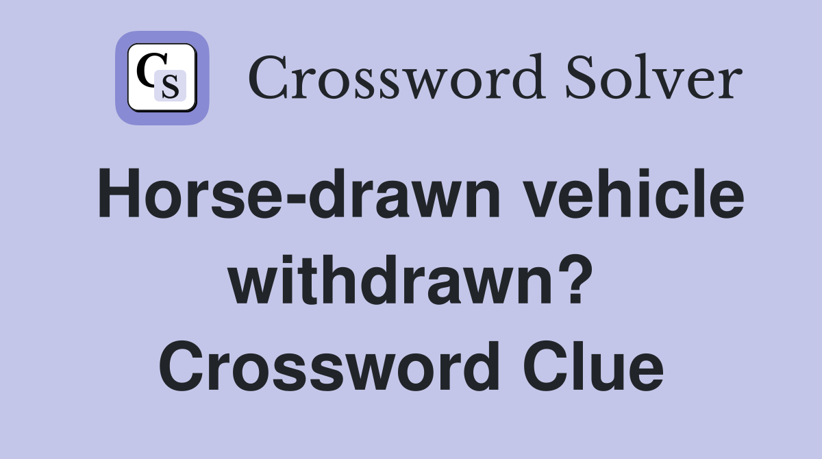 Horse-drawn vehicle withdrawn? Crossword Clue