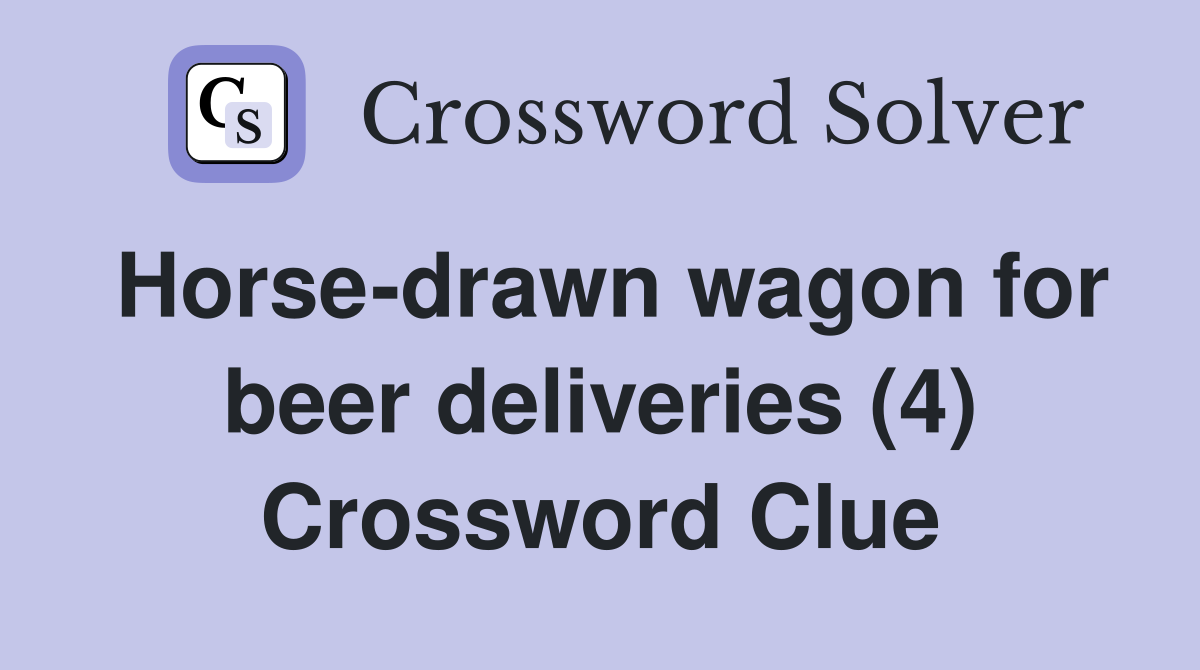 Horse-drawn wagon for beer deliveries (4) Crossword Clue