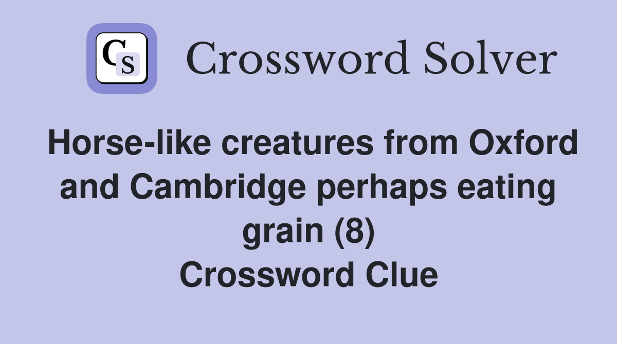 Horse-like creatures from Oxford and Cambridge perhaps eating grain (8) Crossword Clue