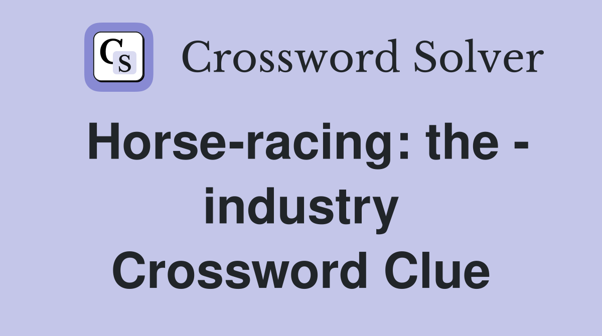 Horse-racing: the - industry Crossword Clue