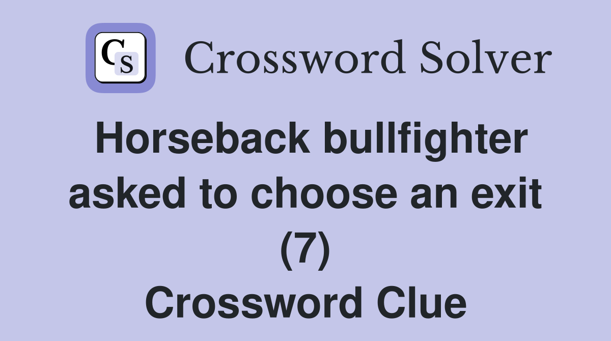 Horseback bullfighter asked to choose an exit (7) Crossword Clue